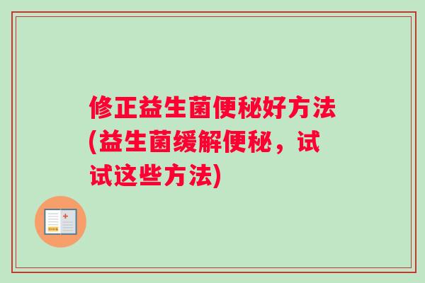 修正益生菌便秘好方法(益生菌缓解便秘，试试这些方法)