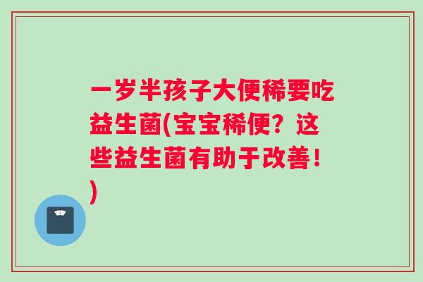 一岁半孩子大便稀要吃益生菌(宝宝稀便？这些益生菌有助于改善！)