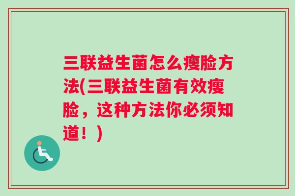 三联益生菌怎么瘦脸方法(三联益生菌有效瘦脸，这种方法你必须知道！)