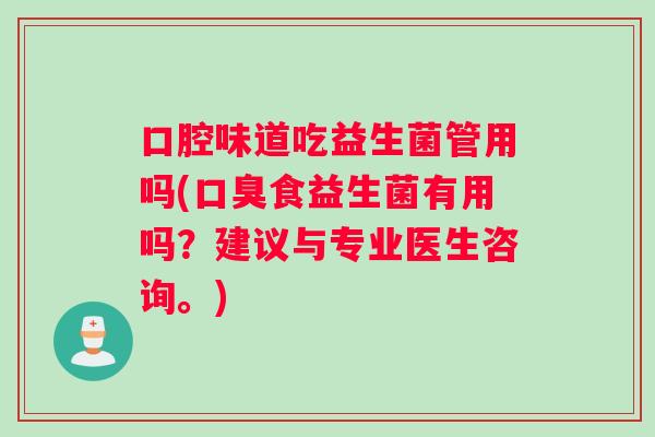 口腔味道吃益生菌管用吗(口臭食益生菌有用吗？建议与专业医生咨询。)