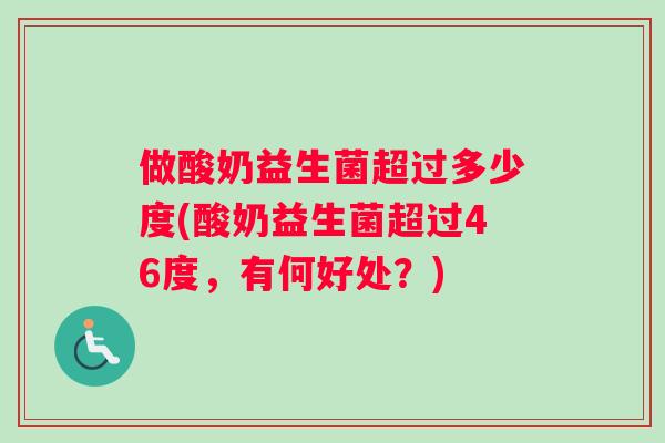 做酸奶益生菌超过多少度(酸奶益生菌超过46度，有何好处？)