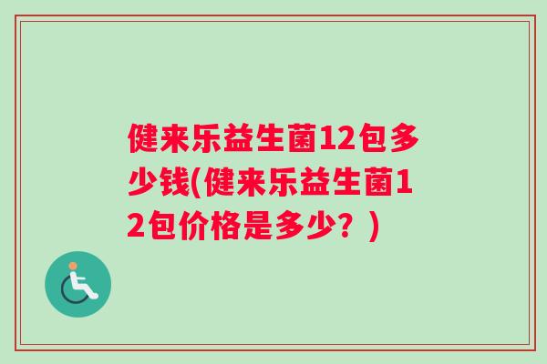 健来乐益生菌12包多少钱(健来乐益生菌12包价格是多少？)
