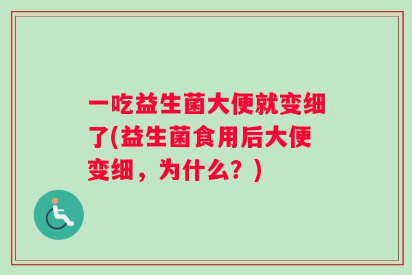 一吃益生菌大便就变细了(益生菌食用后大便变细，为什么？)