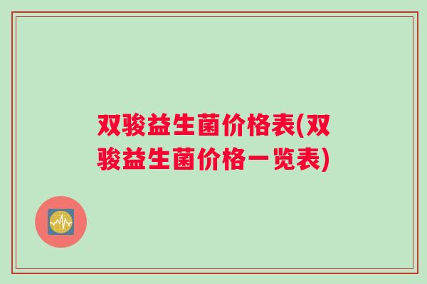 双骏益生菌价格表(双骏益生菌价格一览表)