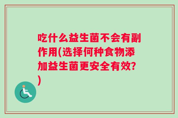 吃什么益生菌不会有副作用(选择何种食物添加益生菌更安全有效？)