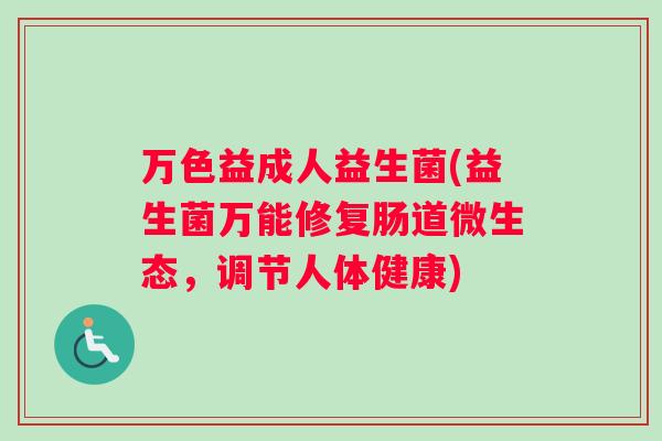 万色益成人益生菌(益生菌万能修复肠道微生态，调节人体健康)