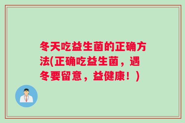 冬天吃益生菌的正确方法(正确吃益生菌，遇冬要留意，益健康！)