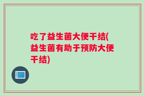 吃了益生菌大便干结(益生菌有助于预防大便干结)