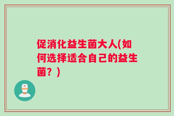 促消化益生菌大人(如何选择适合自己的益生菌？)