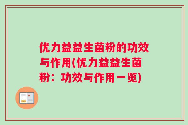 优力益益生菌粉的功效与作用(优力益益生菌粉：功效与作用一览)