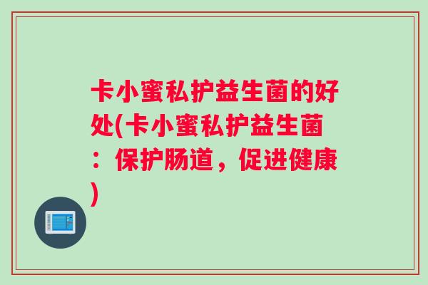 卡小蜜私护益生菌的好处(卡小蜜私护益生菌：保护肠道，促进健康)