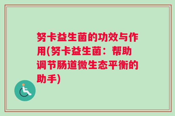 努卡益生菌的功效与作用(努卡益生菌：帮助调节肠道微生态平衡的助手)