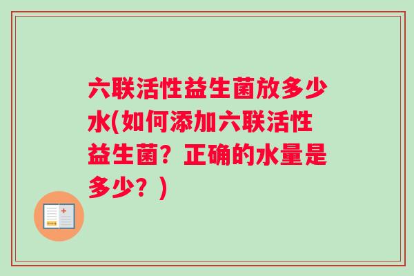 六联活性益生菌放多少水(如何添加六联活性益生菌？正确的水量是多少？)