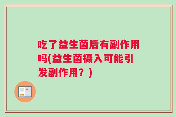 吃了益生菌后有副作用吗(益生菌摄入可能引发副作用？)