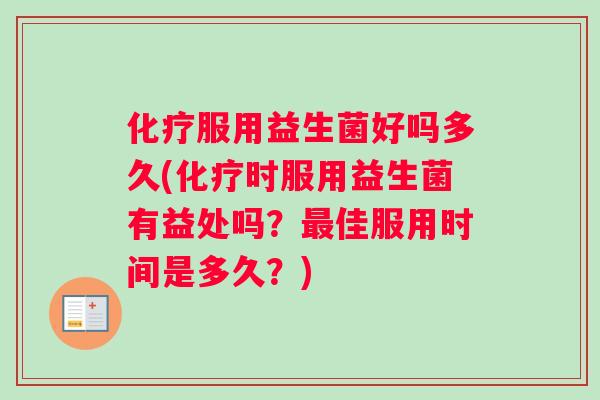 化疗服用益生菌好吗多久(化疗时服用益生菌有益处吗？最佳服用时间是多久？)