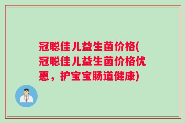冠聪佳儿益生菌价格(冠聪佳儿益生菌价格优惠，护宝宝肠道健康)
