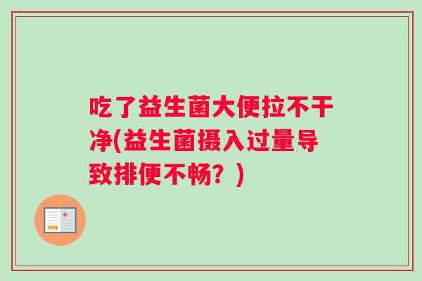 吃了益生菌大便拉不干净(益生菌摄入过量导致排便不畅？)