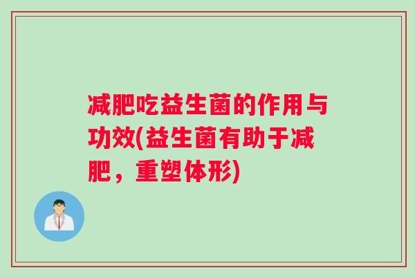减肥吃益生菌的作用与功效(益生菌有助于减肥，重塑体形)