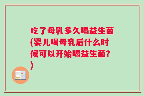 吃了母乳多久喝益生菌(婴儿喝母乳后什么时候可以开始喝益生菌？)