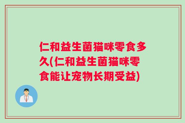 仁和益生菌猫咪零食多久(仁和益生菌猫咪零食能让宠物长期受益)