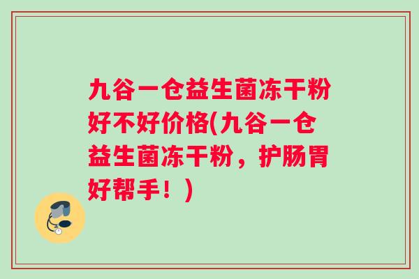 九谷一仓益生菌冻干粉好不好价格(九谷一仓益生菌冻干粉，护肠胃好帮手！)