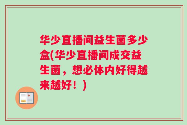 华少直播间益生菌多少盒(华少直播间成交益生菌，想必体内好得越来越好！)