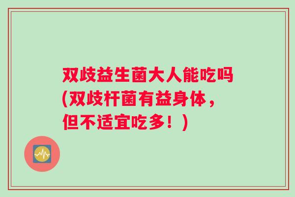双歧益生菌大人能吃吗(双歧杆菌有益身体，但不适宜吃多！)
