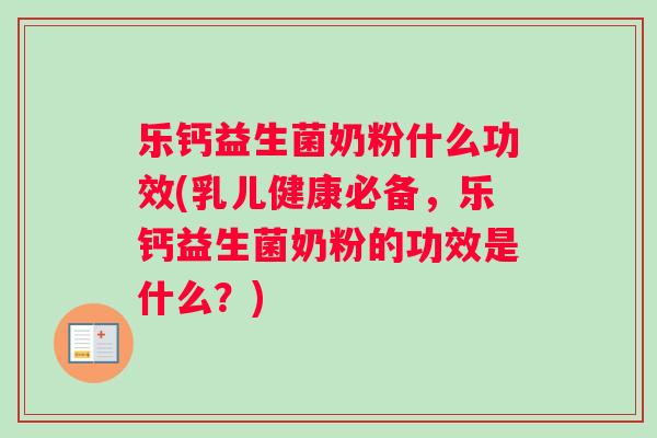 乐钙益生菌奶粉什么功效(乳儿健康必备，乐钙益生菌奶粉的功效是什么？)