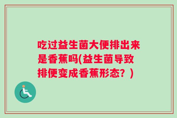 吃过益生菌大便排出来是香蕉吗(益生菌导致排便变成香蕉形态？)