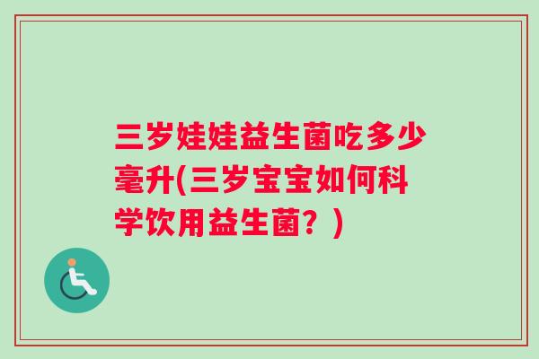 三岁娃娃益生菌吃多少毫升(三岁宝宝如何科学饮用益生菌？)