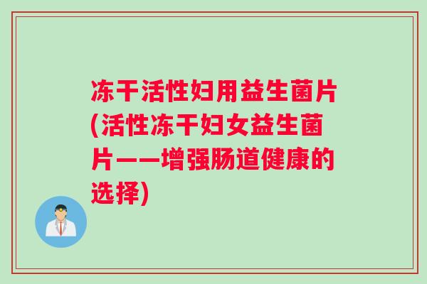 冻干活性妇用益生菌片(活性冻干妇女益生菌片——增强肠道健康的选择)