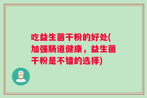 吃益生菌干粉的好处(加强肠道健康，益生菌干粉是不错的选择)