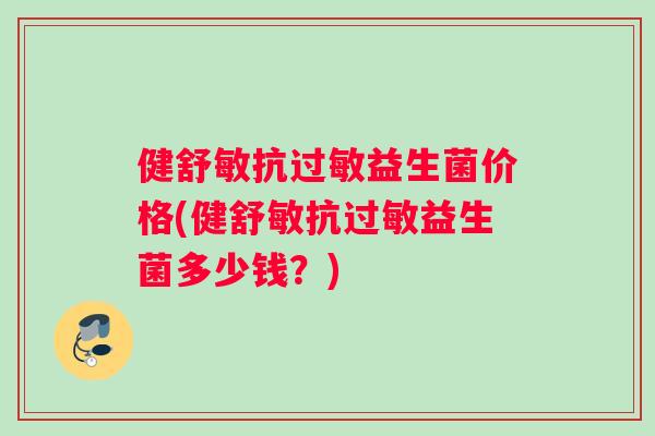 健舒敏抗过敏益生菌价格(健舒敏抗过敏益生菌多少钱？)