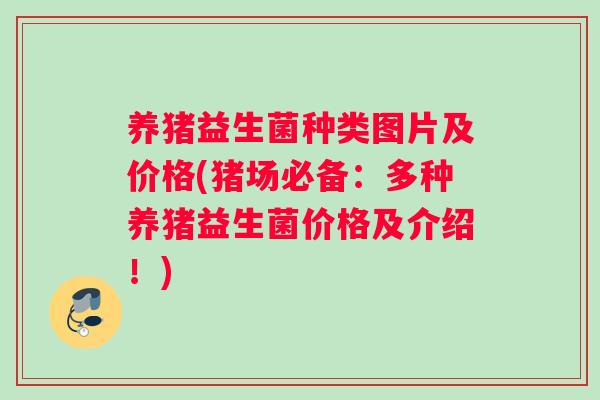 养猪益生菌种类图片及价格(猪场必备：多种养猪益生菌价格及介绍！)