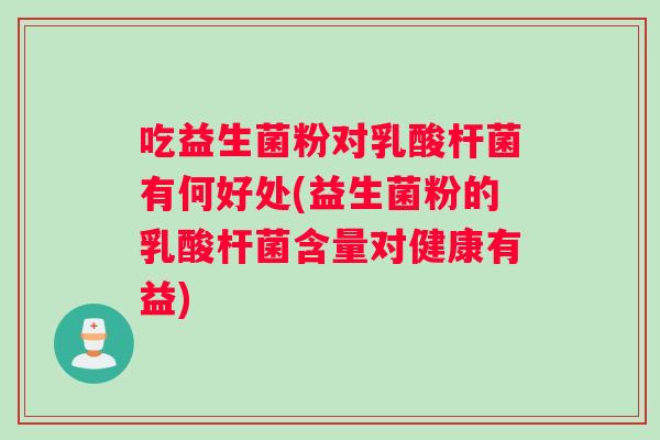 吃益生菌粉对乳酸杆菌有何好处(益生菌粉的乳酸杆菌含量对健康有益)
