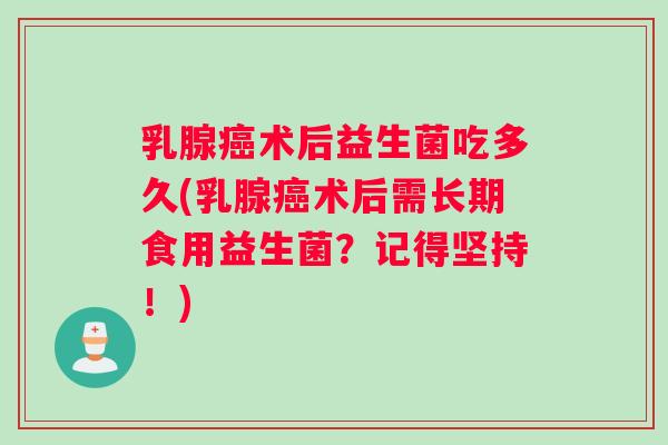 乳腺癌术后益生菌吃多久(乳腺癌术后需长期食用益生菌？记得坚持！)