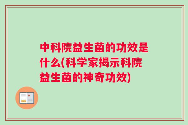 中科院益生菌的功效是什么(科学家揭示科院益生菌的神奇功效)