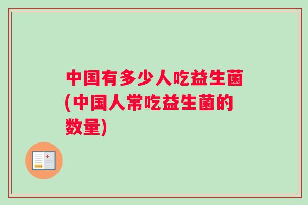 中国有多少人吃益生菌(中国人常吃益生菌的数量)
