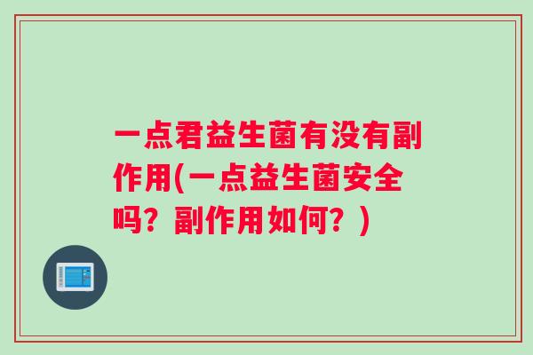 一点君益生菌有没有副作用(一点益生菌安全吗？副作用如何？)