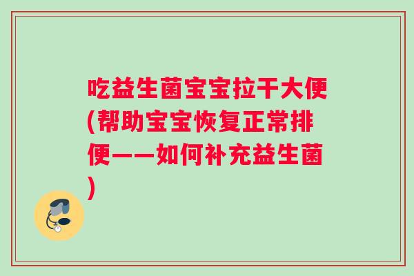 吃益生菌宝宝拉干大便(帮助宝宝恢复正常排便——如何补充益生菌)