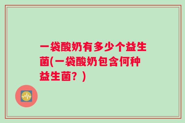 一袋酸奶有多少个益生菌(一袋酸奶包含何种益生菌？)
