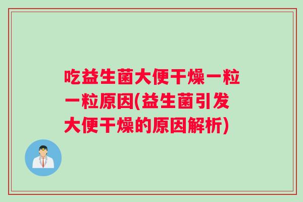 吃益生菌大便干燥一粒一粒原因(益生菌引发大便干燥的原因解析)