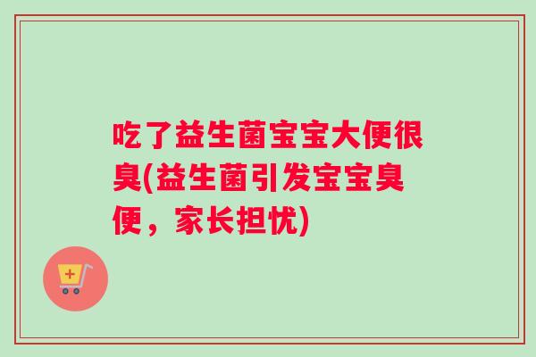 吃了益生菌宝宝大便很臭(益生菌引发宝宝臭便，家长担忧)