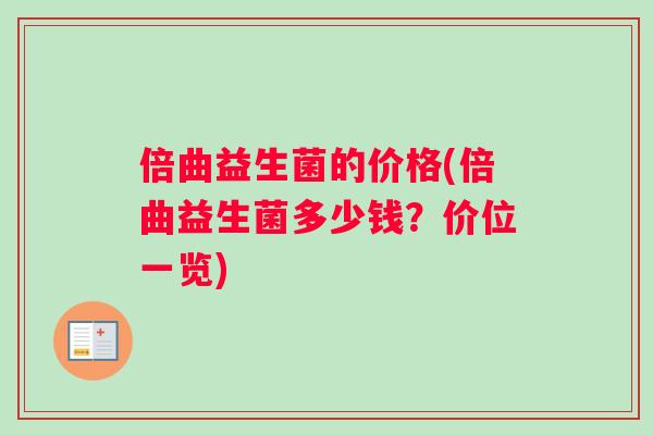 倍曲益生菌的价格(倍曲益生菌多少钱？价位一览)