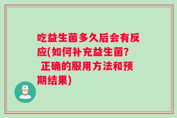吃益生菌多久后会有反应(如何补充益生菌？ 正确的服用方法和预期结果)
