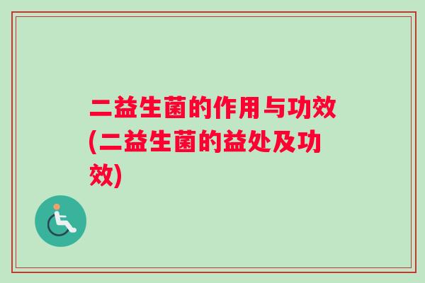 二益生菌的作用与功效(二益生菌的益处及功效)