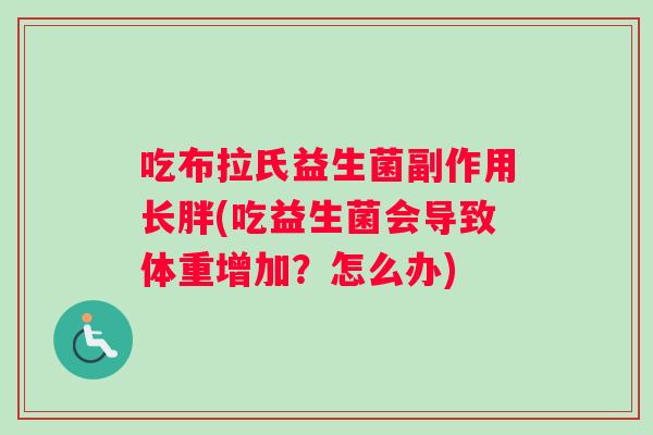 吃布拉氏益生菌副作用长胖(吃益生菌会导致体重增加？怎么办)