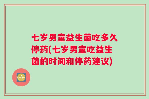 七岁男童益生菌吃多久停药(七岁男童吃益生菌的时间和停药建议)