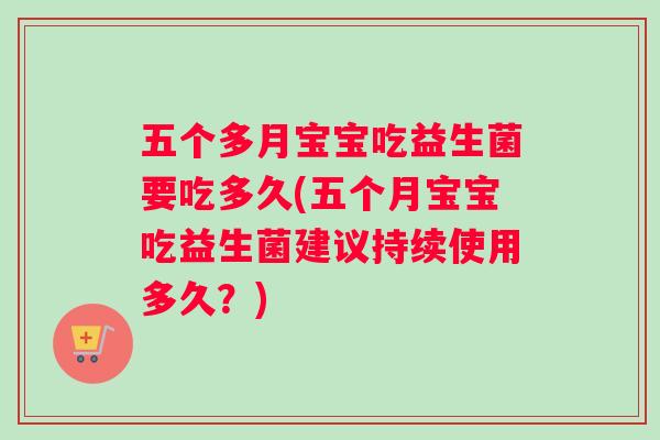 五个多月宝宝吃益生菌要吃多久(五个月宝宝吃益生菌建议持续使用多久？)