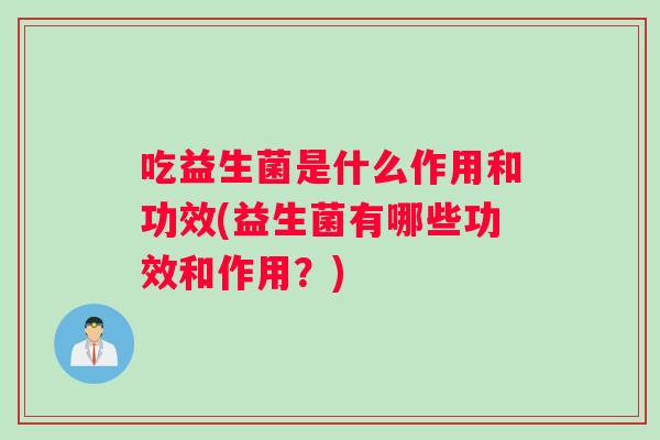吃益生菌是什么作用和功效(益生菌有哪些功效和作用？)